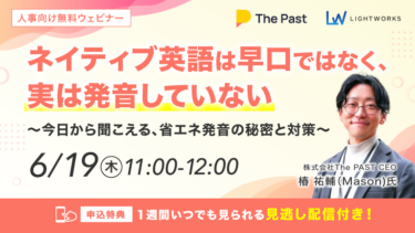 6/19開催【The Past×ライトワークス共催 無料ウェビナー】 ネイティブ英語は早口ではなく、実は発音していない〜今日から聞こえる、省エネ発音の秘密と対策〜