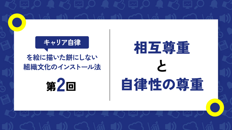 キャリア自律を育む組織文化（1）個々人とその自律性の尊重