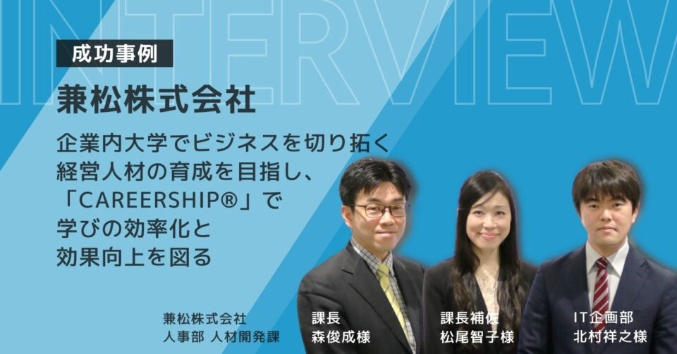 〔兼松株式会社〕企業内大学でビジネスを切り拓く経営人材の育成を目指し、「CAREERSHIP」で学びの効率化と効果向上を図る