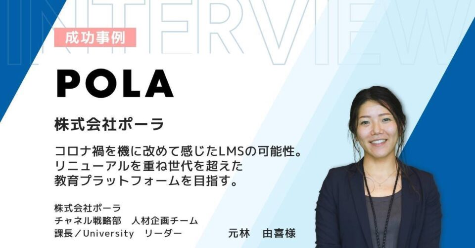 〔株式会社ポーラ〕コロナ禍を機に改めて感じたLMSの可能性。リニューアルを重ね世代を超えた教育プラットフォームを目指す。