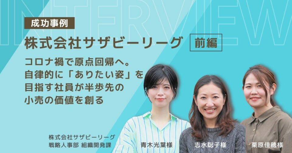 〔株式会社サザビーリーグ・前編〕コロナ禍で原点回帰へ。自律的に「ありたい姿」を目指す社員が半歩先の小売の価値を創る