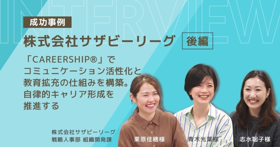 〔株式会社サザビーリーグ・後編〕「CAREERSHIP」でコミュニケーション活性化と教育拡充の仕組みを構築。自律的キャリア形成を推進する